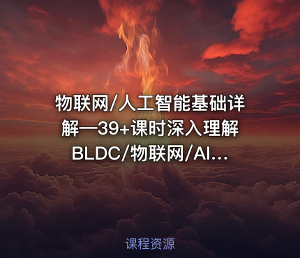 物联网/人工智能基础详解—39+课时深入理解BLDC/物联网/AI/大数据