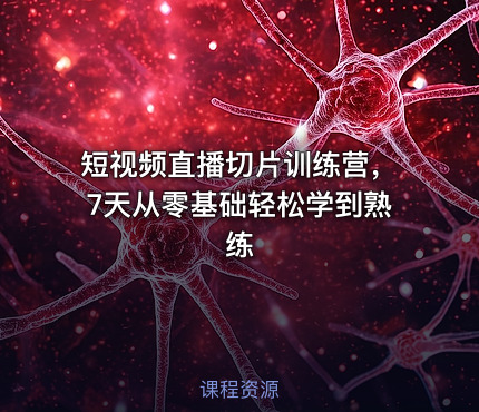 短视频直播切片训练营，7天从零基础轻松学到熟练