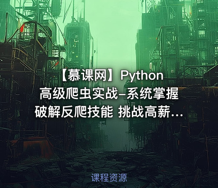 【慕课网】Python高级爬虫实战-系统掌握破解反爬技能 挑战高薪 - 带源码课件