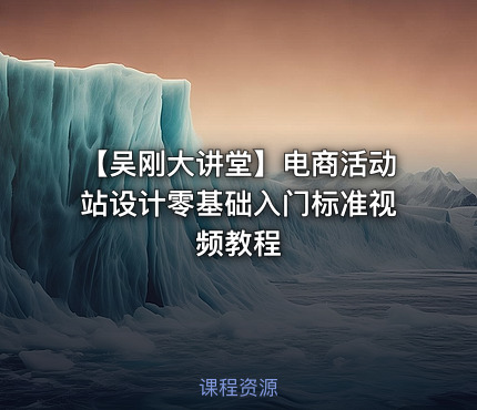 【吴刚大讲堂】电商活动站设计零基础入门标准视频教程