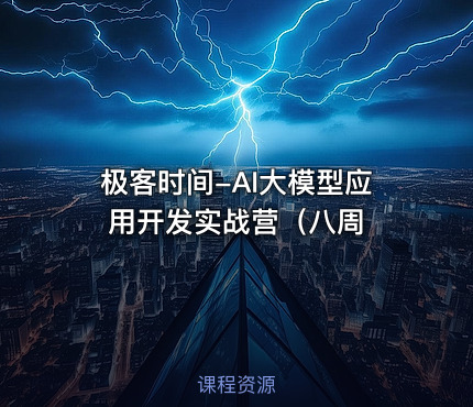 极客时间-AI大模型应用开发实战营（八周