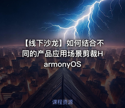 【线下沙龙】如何结合不同的产品应用场景剪裁HarmonyOS