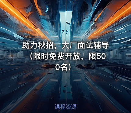 助力秋招，大厂面试辅导（限时免费开放，限500名）