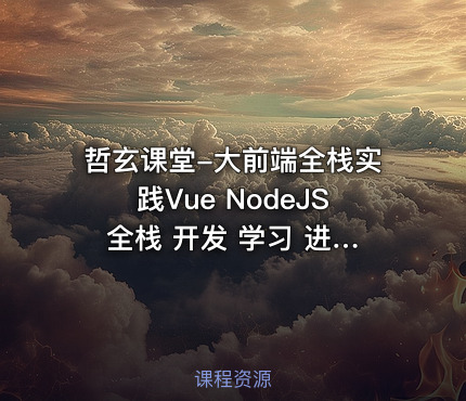 哲玄课堂-大前端全栈实践Vue NodeJS 全栈 开发 学习 进阶 简历