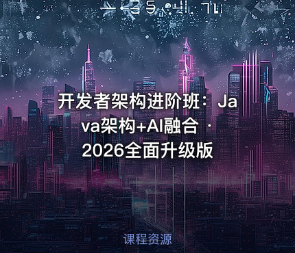 开发者架构进阶班：Java架构+AI融合 · 2026全面升级版