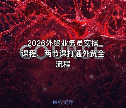 2026外贸业务员实操课程，两节课打通外贸全流程