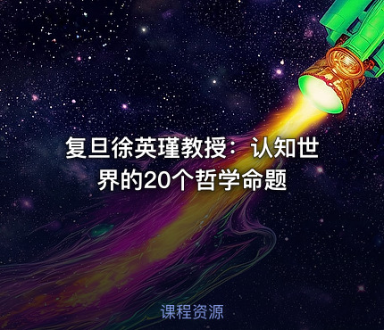 复旦徐英瑾教授：认知世界的20个哲学命题