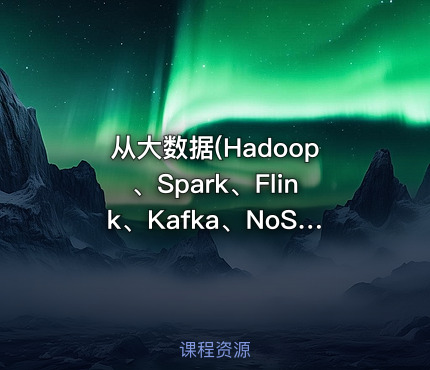 从大数据(Hadoop、Spark、Flink、Kafka、NoSQL)到Docker、K8s
