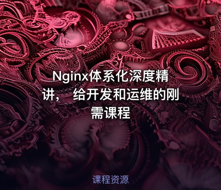 Nginx体系化深度精讲， 给开发和运维的刚需课程