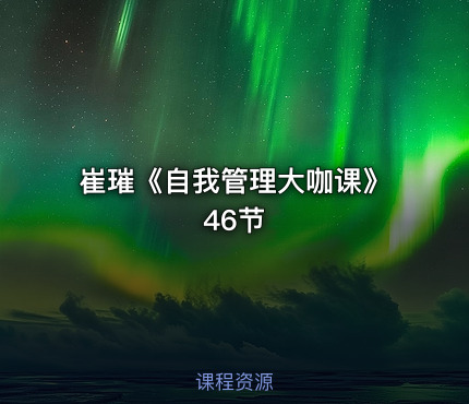 崔璀《自我管理大咖课》46节