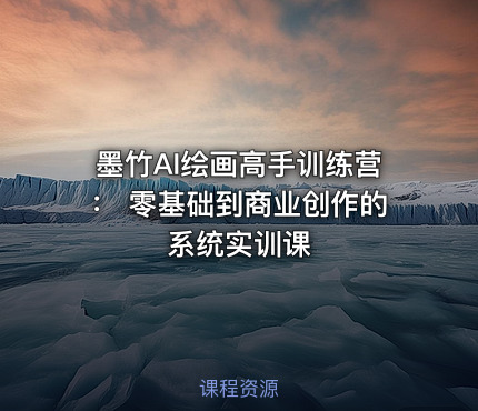 墨竹AI绘画高手训练营： 零基础到商业创作的系统实训课