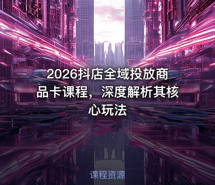 2026抖店全域投放商品卡课程，深度解析其核心玩法