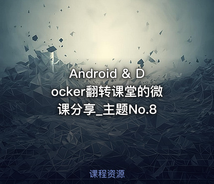 Android & Docker翻转课堂的微课分享_主题No.8