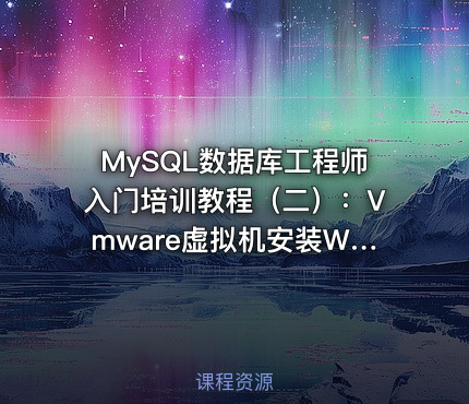 MySQL数据库工程师入门培训教程（二）：Vmware虚拟机安装Win2019与Linux
