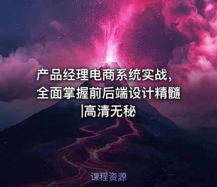 产品经理电商系统实战，全面掌握前后端设计精髓|高清无秘