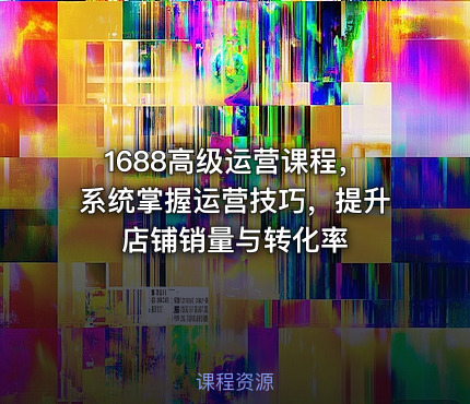 1688高级运营课程，系统掌握运营技巧，提升店铺销量与转化率