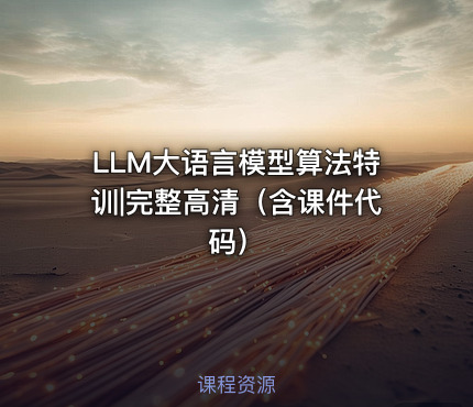 LLM大语言模型算法特训|完整高清（含课件代码）