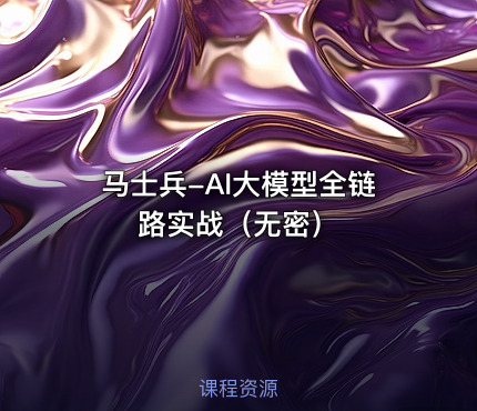 马士兵-AI大模型全链路实战（无密）