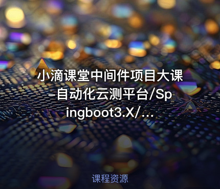 小滴课堂中间件项目大课-自动化云测平台/Spingboot3.X/微服务/Kafka3.x