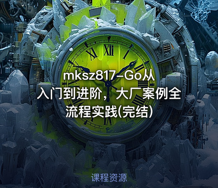 mksz817-Go从入门到进阶，大厂案例全流程实践(完结)