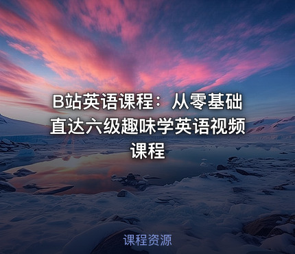B站英语课程：从零基础直达六级趣味学英语视频课程