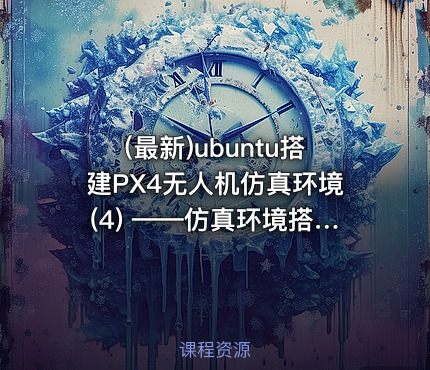 (最新)ubuntu搭建PX4无人机仿真环境(4) ——仿真环境搭建(以Ubuntu 18.04,ROS1 Melodic 为例)