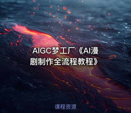 AIGC梦工厂《AI漫剧制作全流程教程》