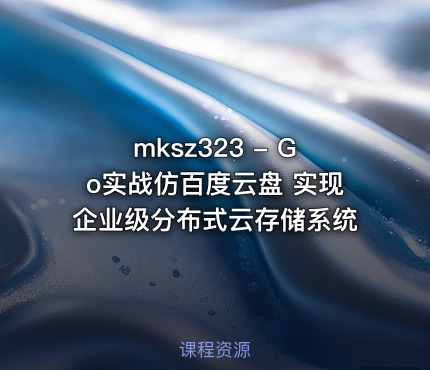 mksz323 - Go实战仿百度云盘 实现企业级分布式云存储系统