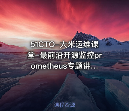 51CTO-大米运维课堂-最前沿开源监控prometheus专题讲座