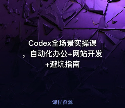 Codex全场景实操课，自动化办公+网站开发+避坑指南