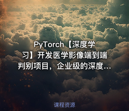 PyTorch【深度学习】开发医学影像端到端判别项目，企业级的深度学习项目