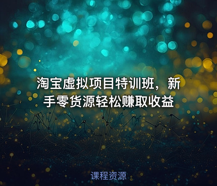 淘宝虚拟项目特训班，新手零货源轻松赚取收益
