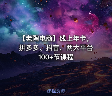 【老陶电商】线上年卡，拼多多、抖音，两大平台100+节课程