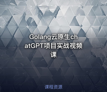 Golang云原生chatGPT项目实战视频课