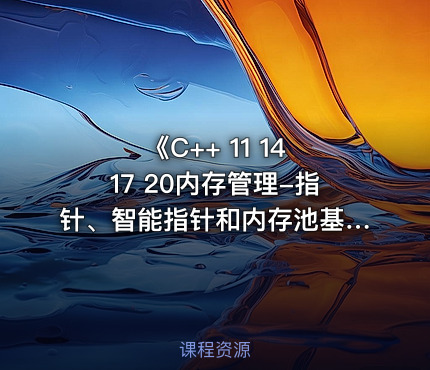 《C++ 11 14 17 20内存管理-指针、智能指针和内存池基础与提升》