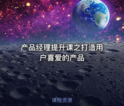 产品经理提升课之打造用户喜爱的产品