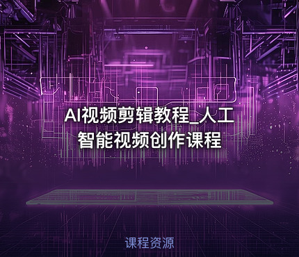 AI视频剪辑教程_人工智能视频创作课程