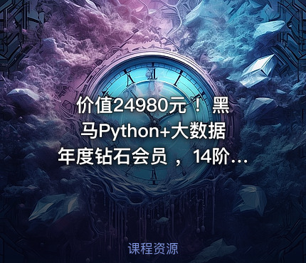 价值24980元 ！黑马Python+大数据年度钻石会员 ，14阶段完结无密