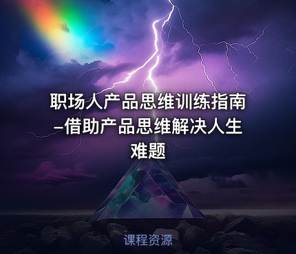 职场人产品思维训练指南-借助产品思维解决人生难题