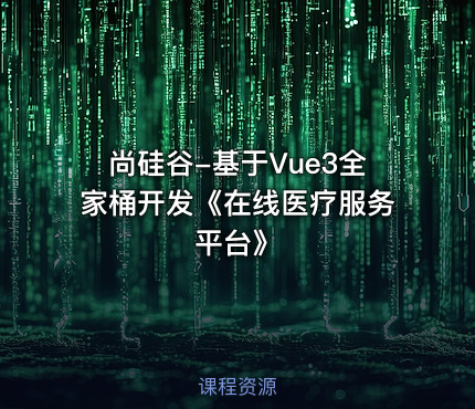 尚硅谷-基于Vue3全家桶开发《在线医疗服务平台》