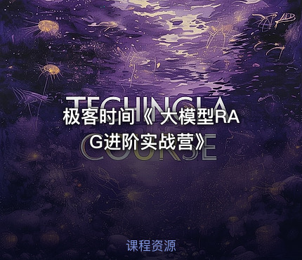极客时间《 大模型RAG进阶实战营》