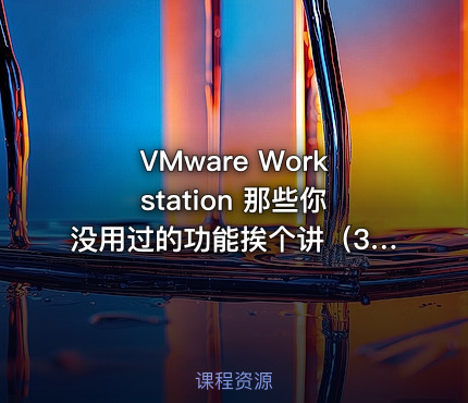 VMware Workstation 那些你没用过的功能挨个讲（3）
