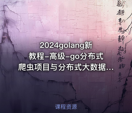 2024golang新教程-高级-go分布式爬虫项目与分布式大数据检索项目实战