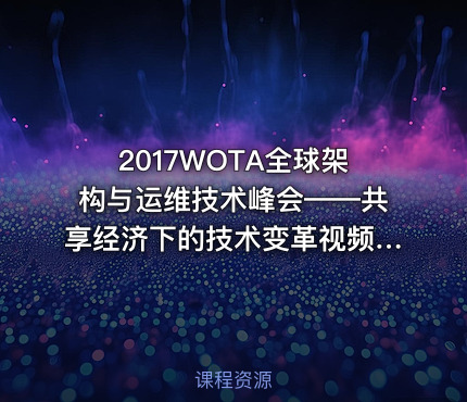 2017WOTA全球架构与运维技术峰会——共享经济下的技术变革视频课程