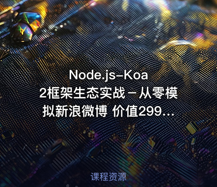 Node.js-Koa2框架生态实战－从零模拟新浪微博 价值299元