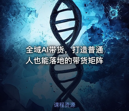 全域AI带货，打造普通人也能落地的带货矩阵