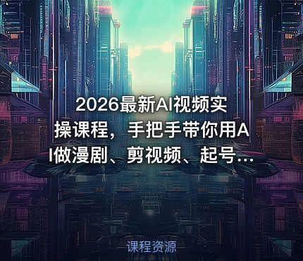 2026最新AI视频实操课程，手把手带你用AI做漫剧、剪视频、起号，全程实操、不讲废话