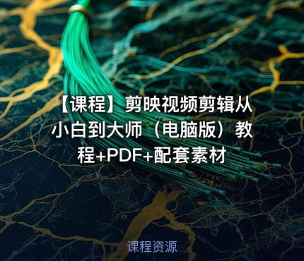 【课程】剪映视频剪辑从小白到大师（电脑版）教程+PDF+配套素材