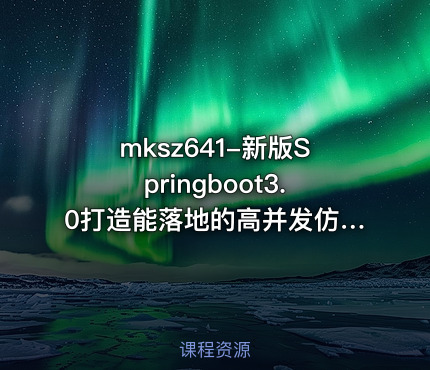 mksz641-新版Springboot3.0打造能落地的高并发仿12306售票（23章完结）