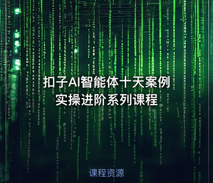 扣子AI智能体十天案例实操进阶系列课程
